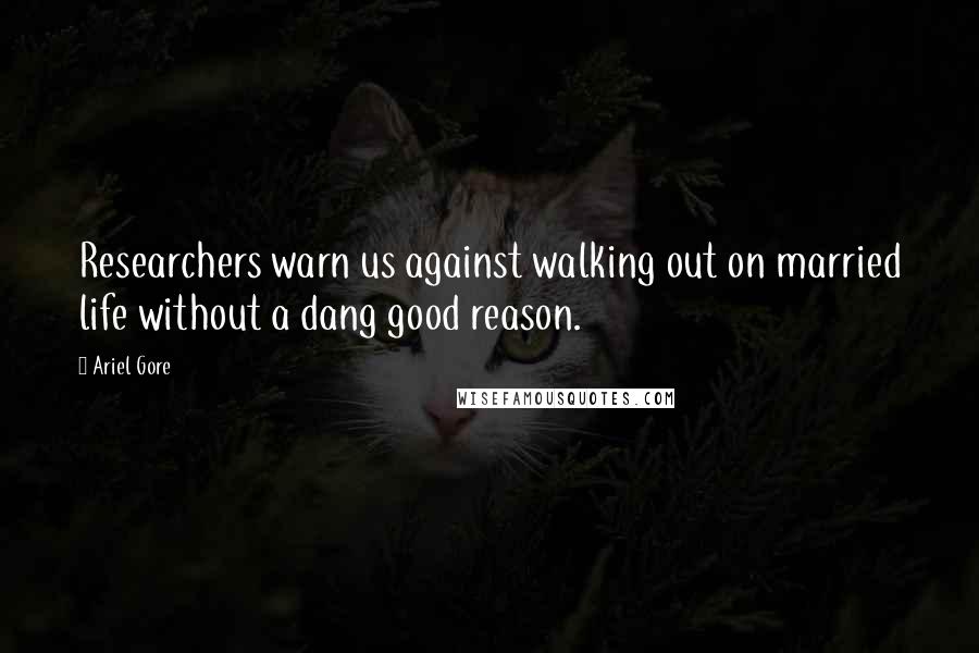 Ariel Gore quotes: Researchers warn us against walking out on married life without a dang good reason.