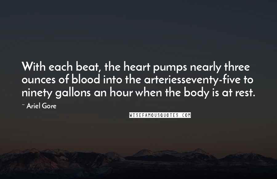 Ariel Gore quotes: With each beat, the heart pumps nearly three ounces of blood into the arteriesseventy-five to ninety gallons an hour when the body is at rest.