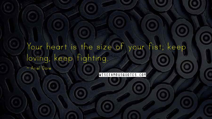 Ariel Gore quotes: Your heart is the size of your fist; keep loving, keep fighting.