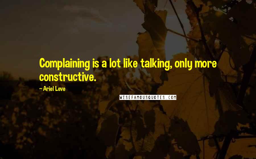 Ariel Leve quotes: Complaining is a lot like talking, only more constructive.