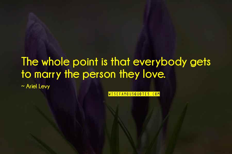 Ariel Levy Quotes By Ariel Levy: The whole point is that everybody gets to