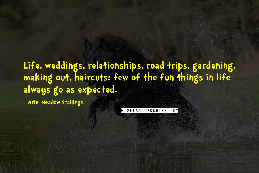 Ariel Meadow Stallings quotes: Life, weddings, relationships, road trips, gardening, making out, haircuts: few of the fun things in life always go as expected.