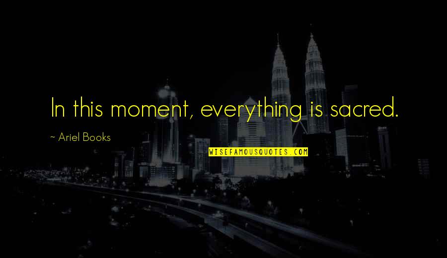 Ariel Quotes By Ariel Books: In this moment, everything is sacred.