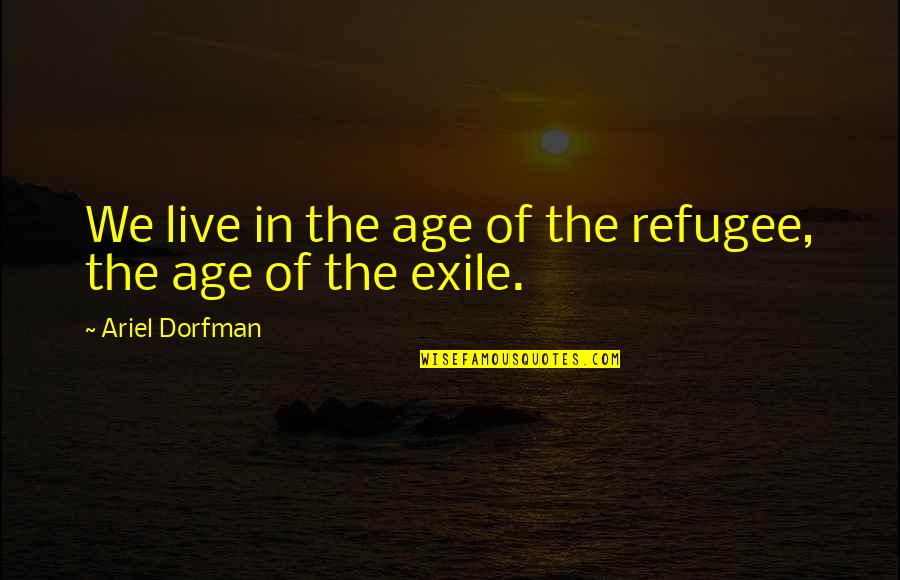 Ariel Quotes By Ariel Dorfman: We live in the age of the refugee,