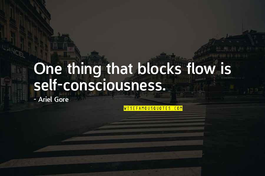Ariel Quotes By Ariel Gore: One thing that blocks flow is self-consciousness.