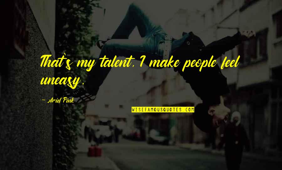 Ariel Quotes By Ariel Pink: That's my talent, I make people feel uneasy.