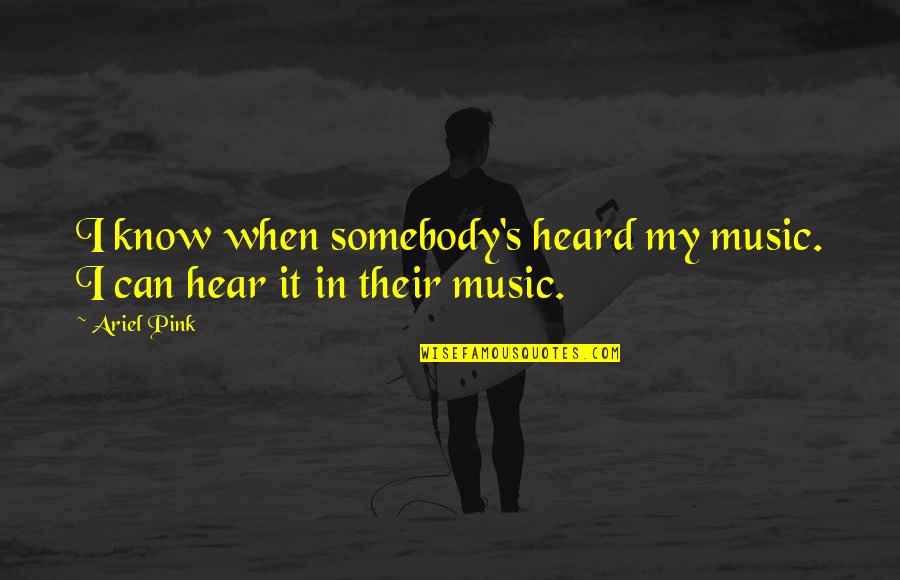 Ariel Quotes By Ariel Pink: I know when somebody's heard my music. I