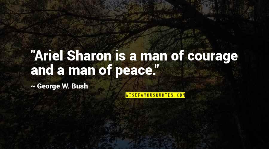 Ariel Quotes By George W. Bush: "Ariel Sharon is a man of courage and
