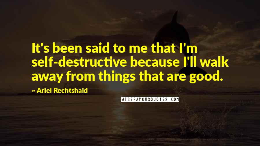 Ariel Rechtshaid quotes: It's been said to me that I'm self-destructive because I'll walk away from things that are good.