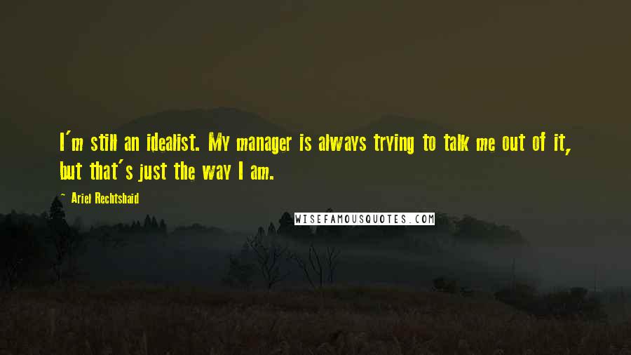 Ariel Rechtshaid quotes: I'm still an idealist. My manager is always trying to talk me out of it, but that's just the way I am. Ariel Rechtshaid quotes: I'm still an idealist. My manager is always trying to talk me out of it, but that's just the way I am.