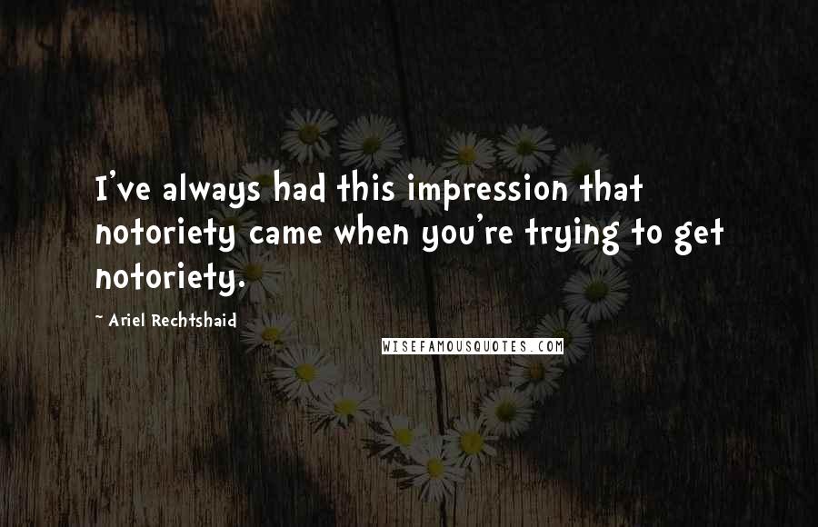 Ariel Rechtshaid quotes: I've always had this impression that notoriety came when you're trying to get notoriety.