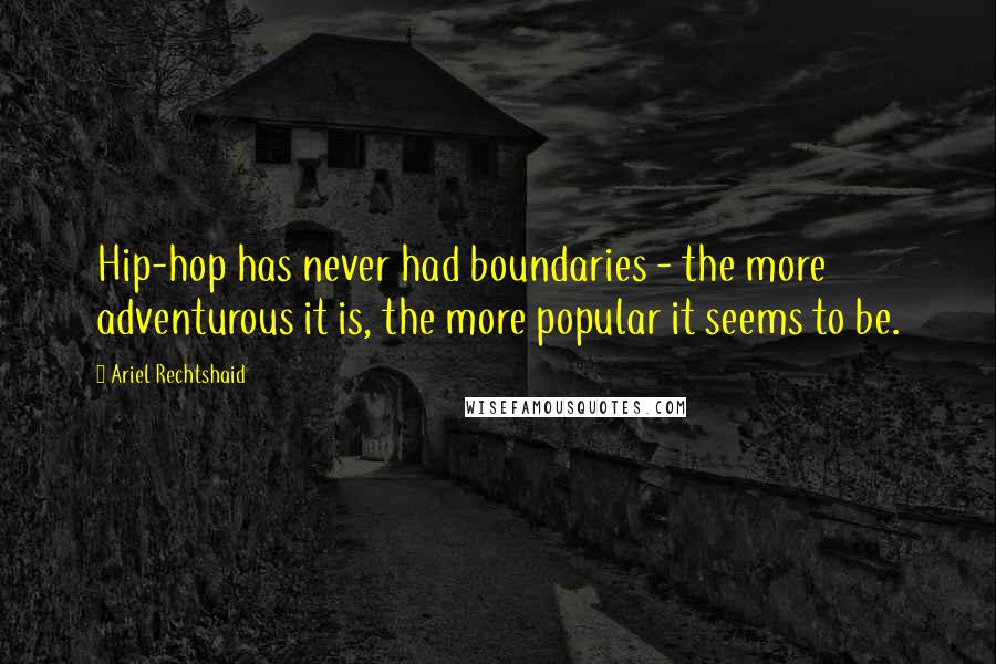 Ariel Rechtshaid quotes: Hip-hop has never had boundaries - the more adventurous it is, the more popular it seems to be.