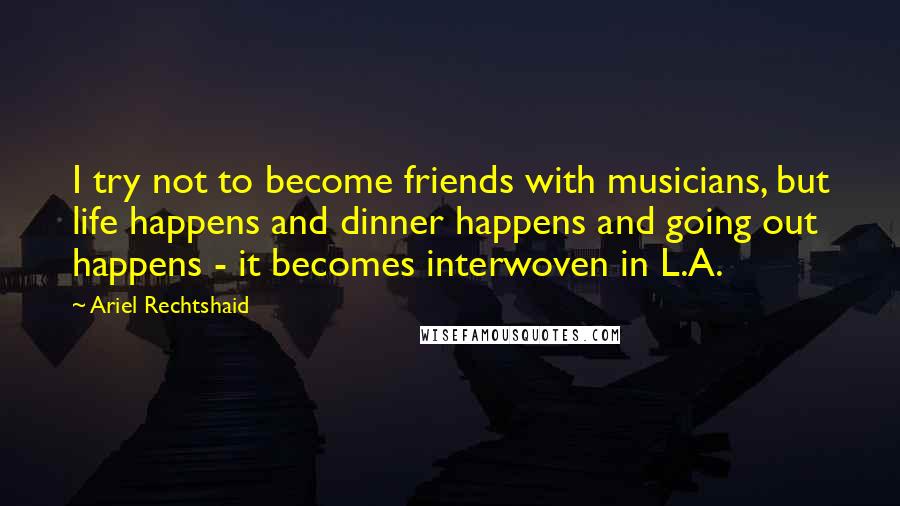 Ariel Rechtshaid quotes: I try not to become friends with musicians, but life happens and dinner happens and going out happens - it becomes interwoven in L.A. Ariel Rechtshaid quotes: I try not to become friends with musicians, but life happens and dinner happens and going out happens - it becomes interwoven in L.A.
