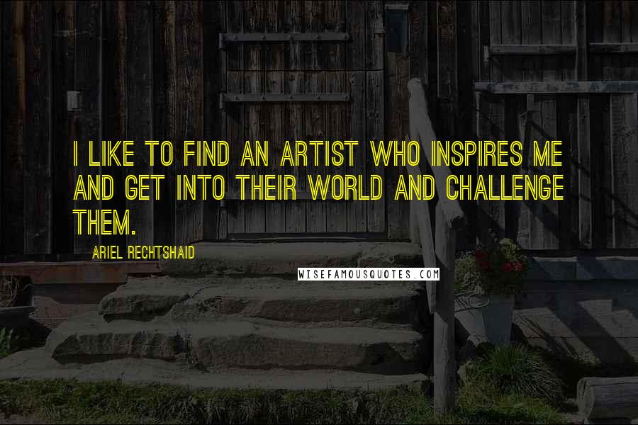 Ariel Rechtshaid quotes: I like to find an artist who inspires me and get into their world and challenge them.