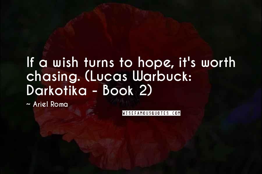 Ariel Roma quotes: If a wish turns to hope, it's worth chasing. (Lucas Warbuck: Darkotika - Book 2)