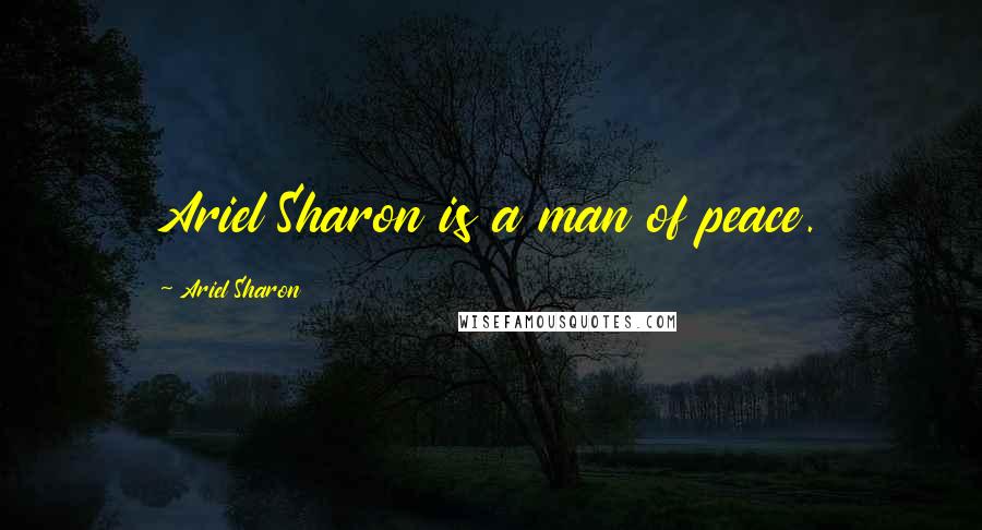 Ariel Sharon quotes: Ariel Sharon is a man of peace.