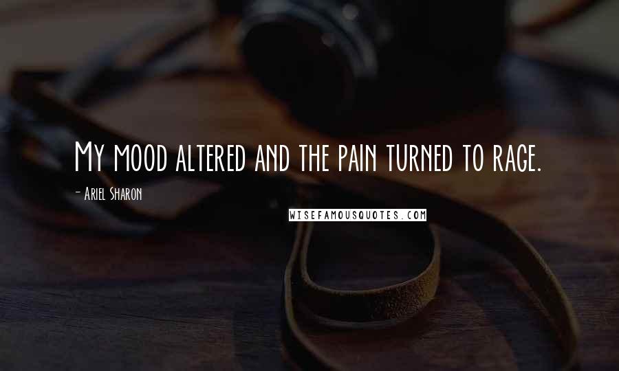 Ariel Sharon quotes: My mood altered and the pain turned to rage.