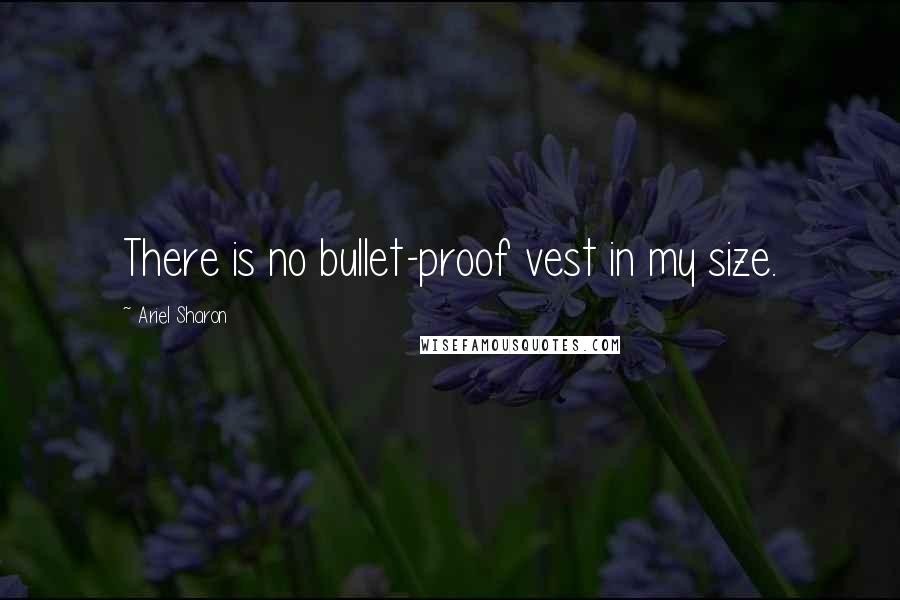 Ariel Sharon quotes: There is no bullet-proof vest in my size.