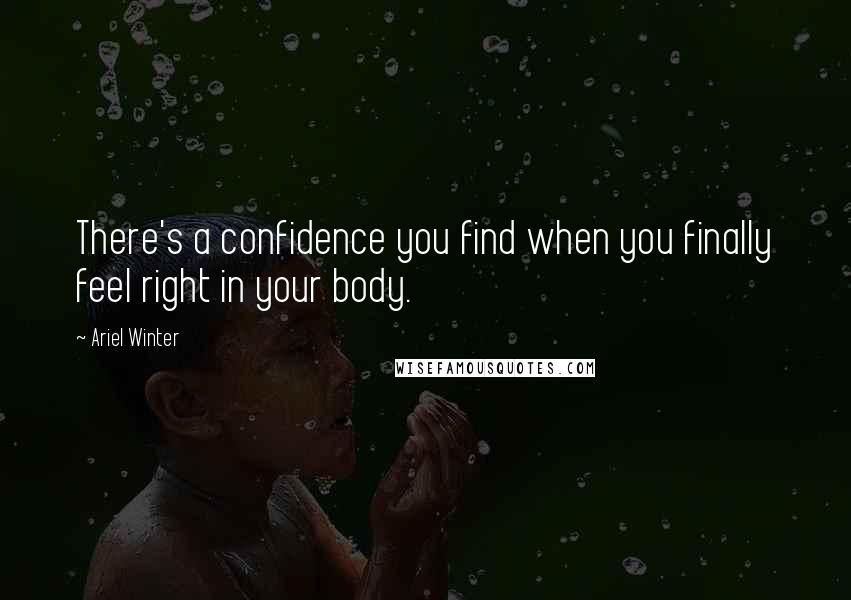 Ariel Winter quotes: There's a confidence you find when you finally feel right in your body.