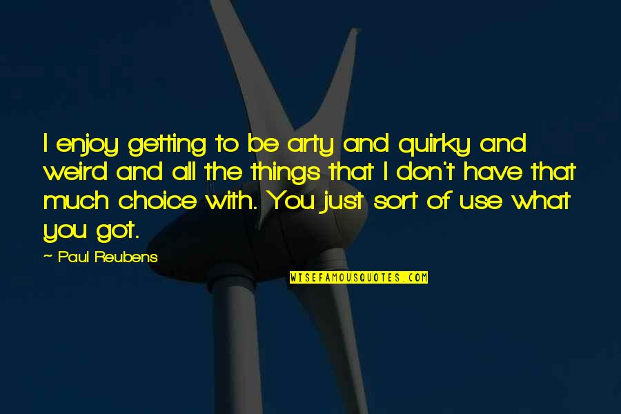 Ariela And Biniyam Quotes By Paul Reubens: I enjoy getting to be arty and quirky