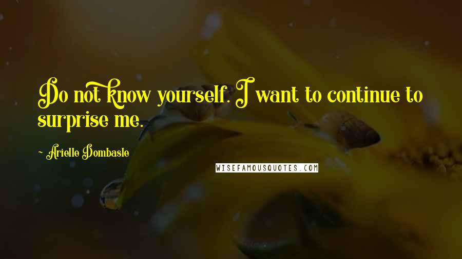 Arielle Dombasle quotes: Do not know yourself. I want to continue to surprise me.