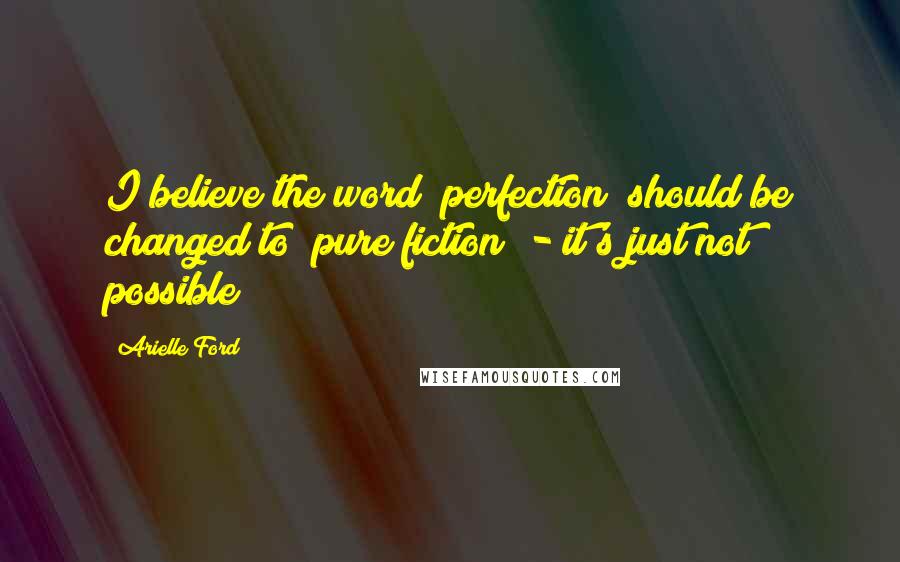 Arielle Ford quotes: I believe the word "perfection" should be changed to "pure fiction" - it's just not possible!