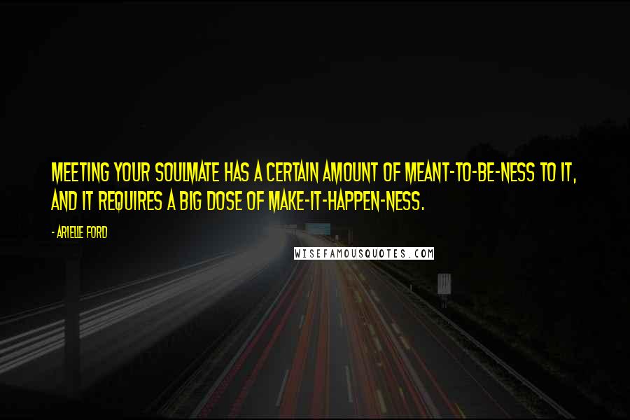 Arielle Ford quotes: Meeting your soulmate has a certain amount of meant-to-be-ness to it, AND it requires a big dose of make-it-happen-ness. Arielle Ford quotes: Meeting your soulmate has a certain amount of meant-to-be-ness to it, AND it requires a big dose of make-it-happen-ness.