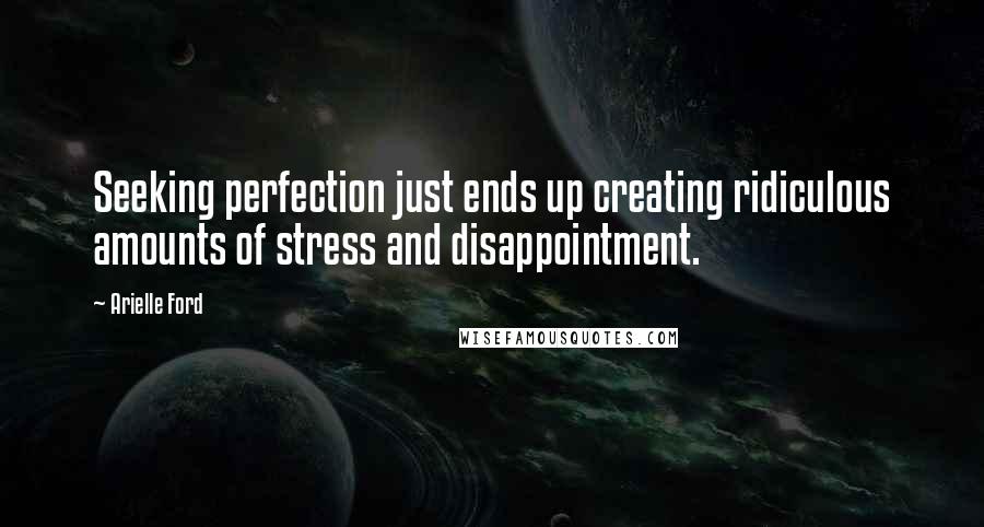 Arielle Ford quotes: Seeking perfection just ends up creating ridiculous amounts of stress and disappointment.