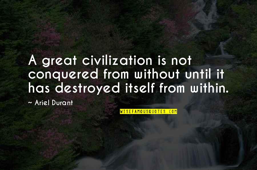 Ariel's Quotes By Ariel Durant: A great civilization is not conquered from without