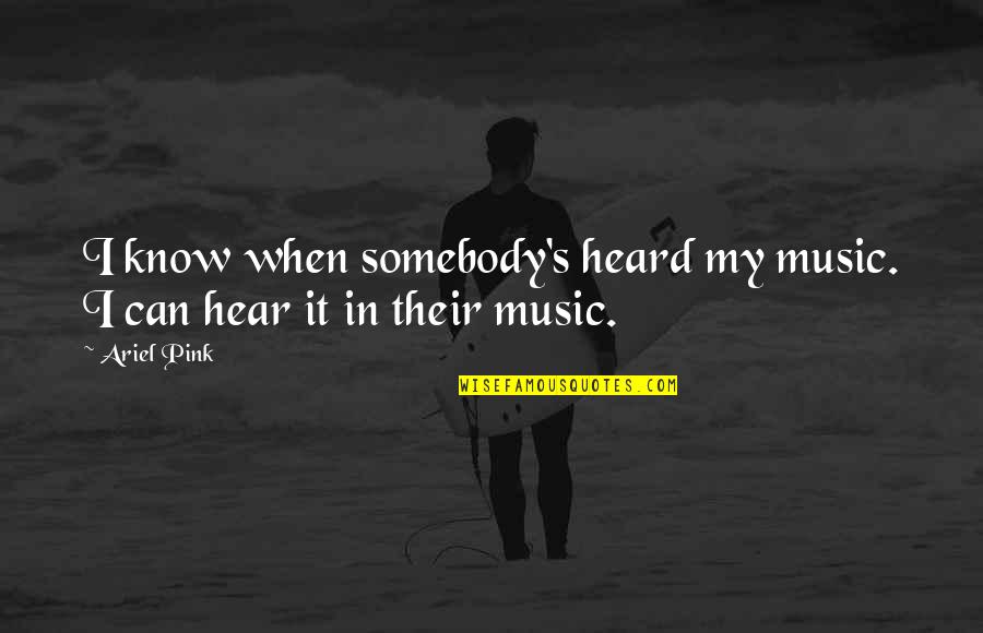 Ariel's Quotes By Ariel Pink: I know when somebody's heard my music. I