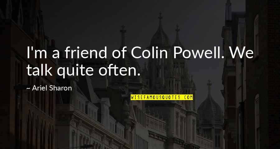 Ariel's Quotes By Ariel Sharon: I'm a friend of Colin Powell. We talk