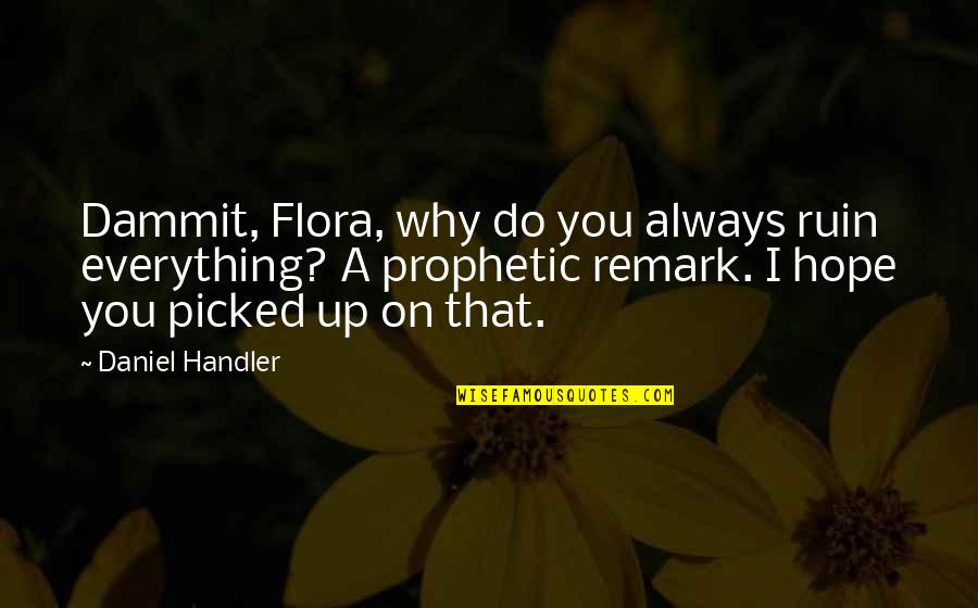 Ariels Sisters Quotes By Daniel Handler: Dammit, Flora, why do you always ruin everything? Ariels Sisters Quotes By Daniel Handler: Dammit, Flora, why do you always ruin everything?