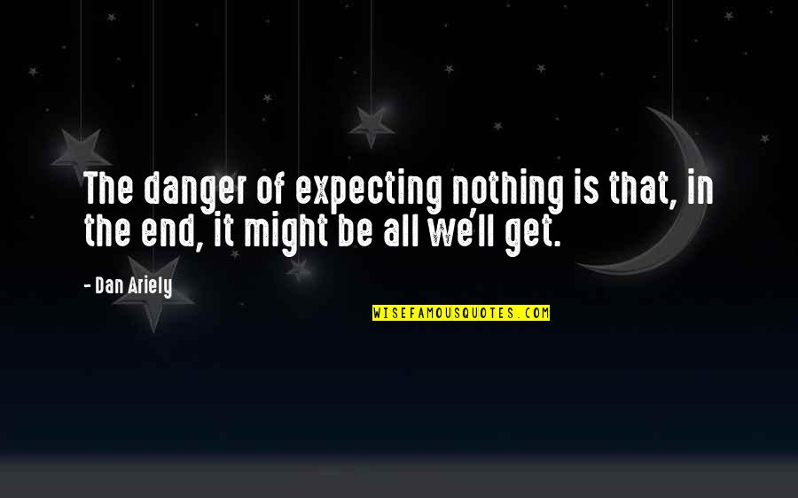 Ariely Dan Quotes By Dan Ariely: The danger of expecting nothing is that, in