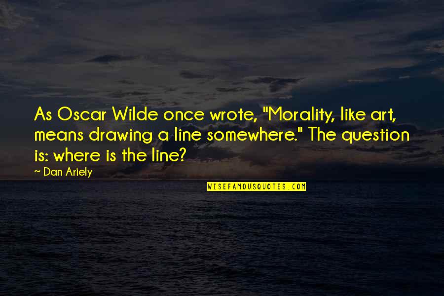 Ariely Dan Quotes By Dan Ariely: As Oscar Wilde once wrote, "Morality, like art, Ariely Dan Quotes By Dan Ariely: As Oscar Wilde once wrote, "Morality, like art,