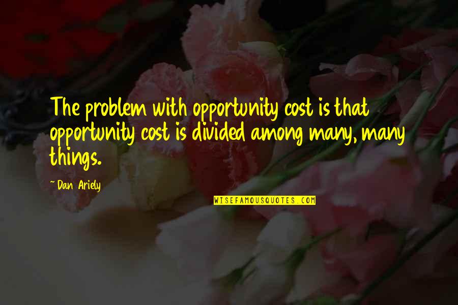 Ariely Quotes By Dan Ariely: The problem with opportunity cost is that opportunity