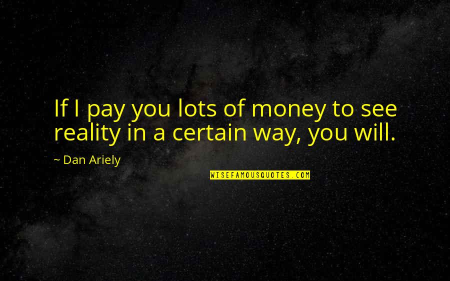 Ariely Quotes By Dan Ariely: If I pay you lots of money to