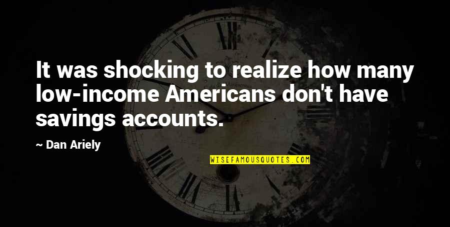 Ariely Quotes By Dan Ariely: It was shocking to realize how many low-income