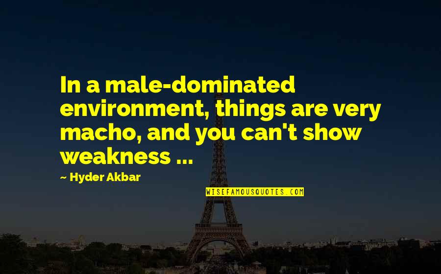 Ariemmas Catering Quotes By Hyder Akbar: In a male-dominated environment, things are very macho, Ariemmas Catering Quotes By Hyder Akbar: In a male-dominated environment, things are very macho,