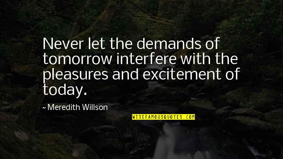 Ariemmas Catering Quotes By Meredith Willson: Never let the demands of tomorrow interfere with Ariemmas Catering Quotes By Meredith Willson: Never let the demands of tomorrow interfere with