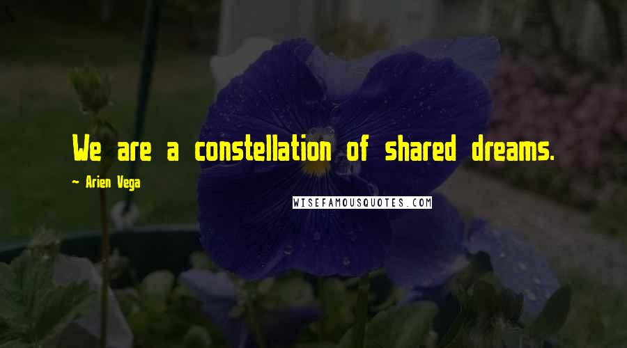 Arien Vega quotes: We are a constellation of shared dreams.