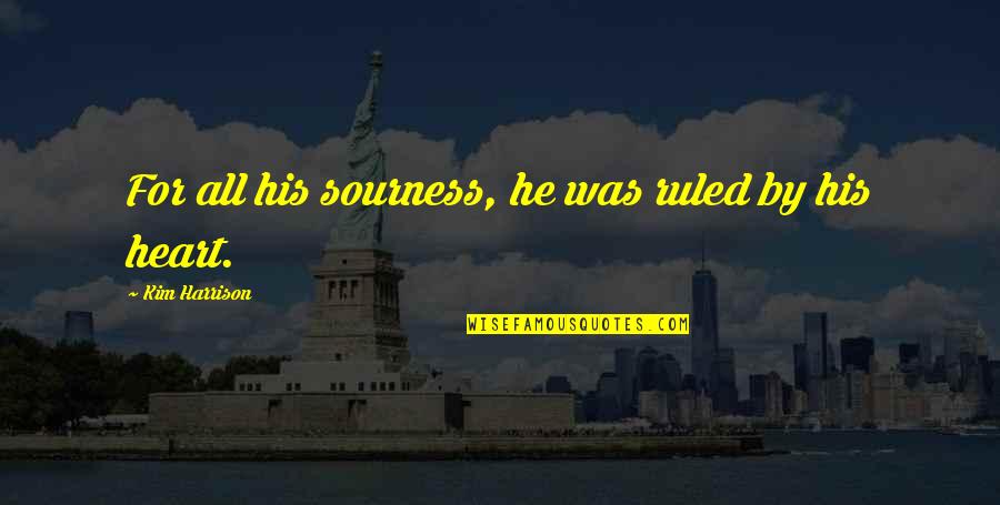 Arienne Cox Quotes By Kim Harrison: For all his sourness, he was ruled by Arienne Cox Quotes By Kim Harrison: For all his sourness, he was ruled by