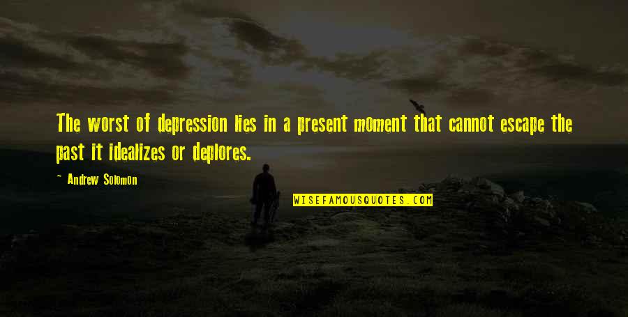 Arienne Gomes Quotes By Andrew Solomon: The worst of depression lies in a present