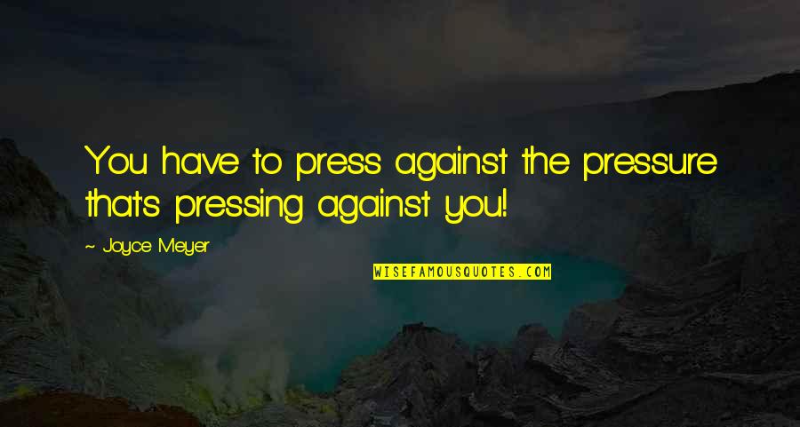 Aries And Libra Love Quotes By Joyce Meyer: You have to press against the pressure that's