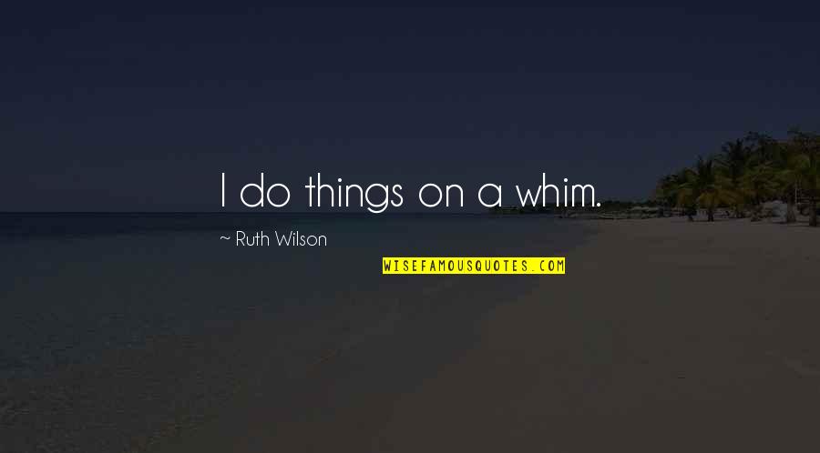 Aries And Pisces Love Quotes By Ruth Wilson: I do things on a whim. Aries And Pisces Love Quotes By Ruth Wilson: I do things on a whim.