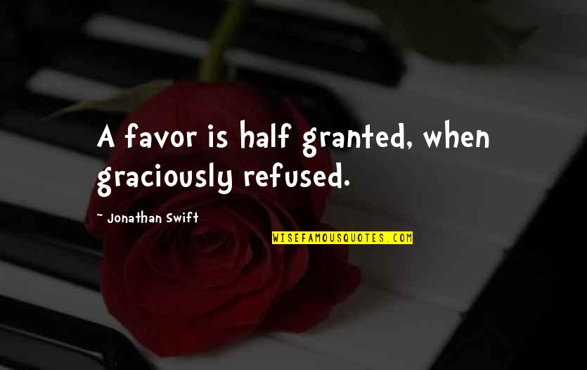 Aries And Sagittarius Quotes By Jonathan Swift: A favor is half granted, when graciously refused.