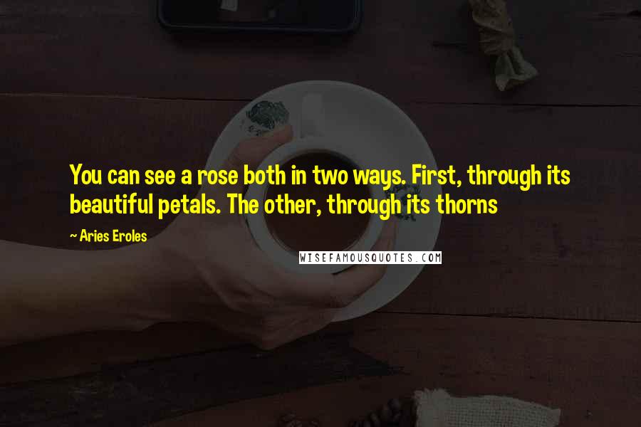 Aries Eroles quotes: You can see a rose both in two ways. First, through its beautiful petals. The other, through its thorns
