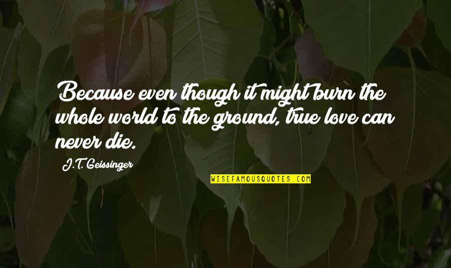 Aries Quote Quotes By J.T. Geissinger: Because even though it might burn the whole Aries Quote Quotes By J.T. Geissinger: Because even though it might burn the whole