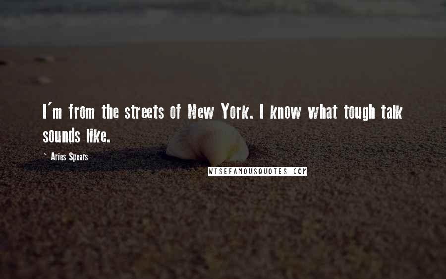 Aries Spears quotes: I'm from the streets of New York. I know what tough talk sounds like.