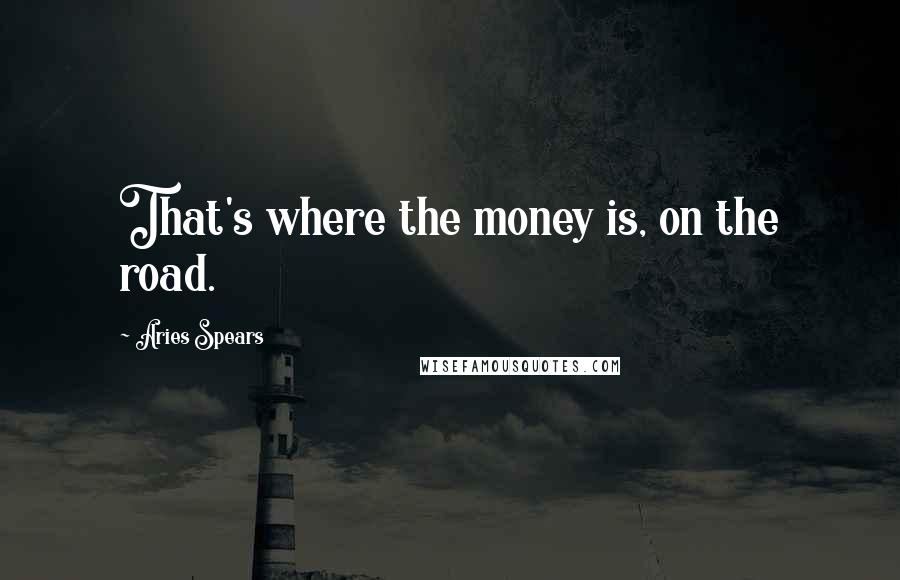 Aries Spears quotes: That's where the money is, on the road.