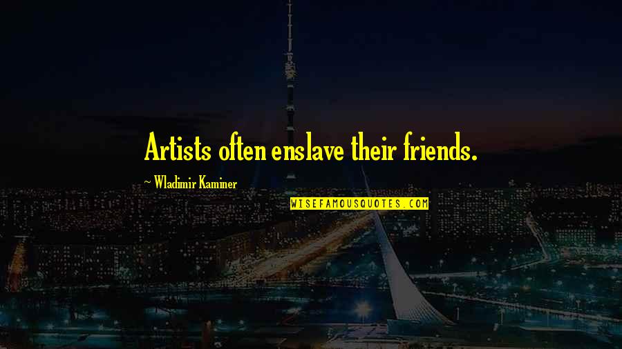 Ariette Girgis Quotes By Wladimir Kaminer: Artists often enslave their friends.
